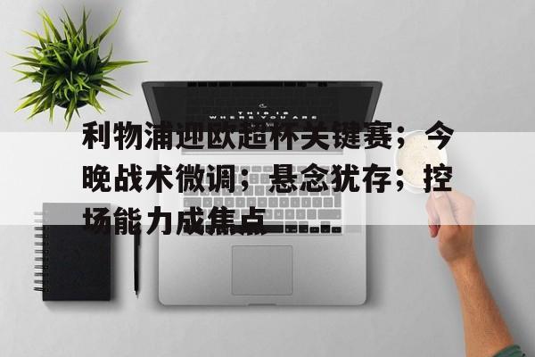 开云体育-关于利物浦迎欧超杯关键赛；今晚战术微调；悬念犹存；控场能力成焦点的信息