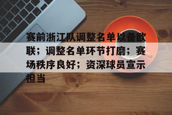 开云-赛前浙江队调整名单以备欧联；调整名单环节打磨；赛场秩序良好；资深球员宣示担当的简单介绍