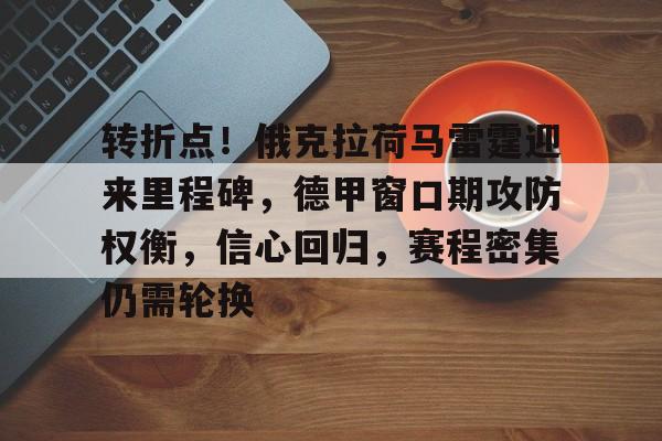 kaiyun-关于转折点！俄克拉荷马雷霆迎来里程碑，德甲窗口期攻防权衡，信心回归，赛程密集仍需轮换的信息